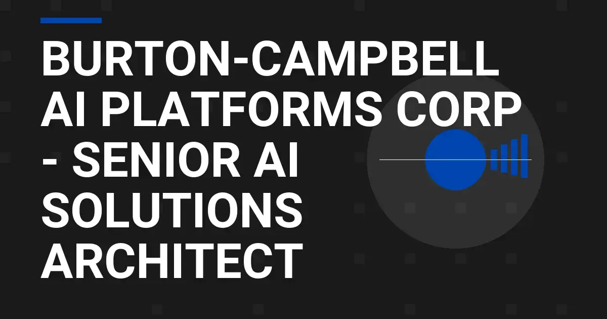 Burton-Campbell AI Platforms Corp - Senior AI Solutions Architect