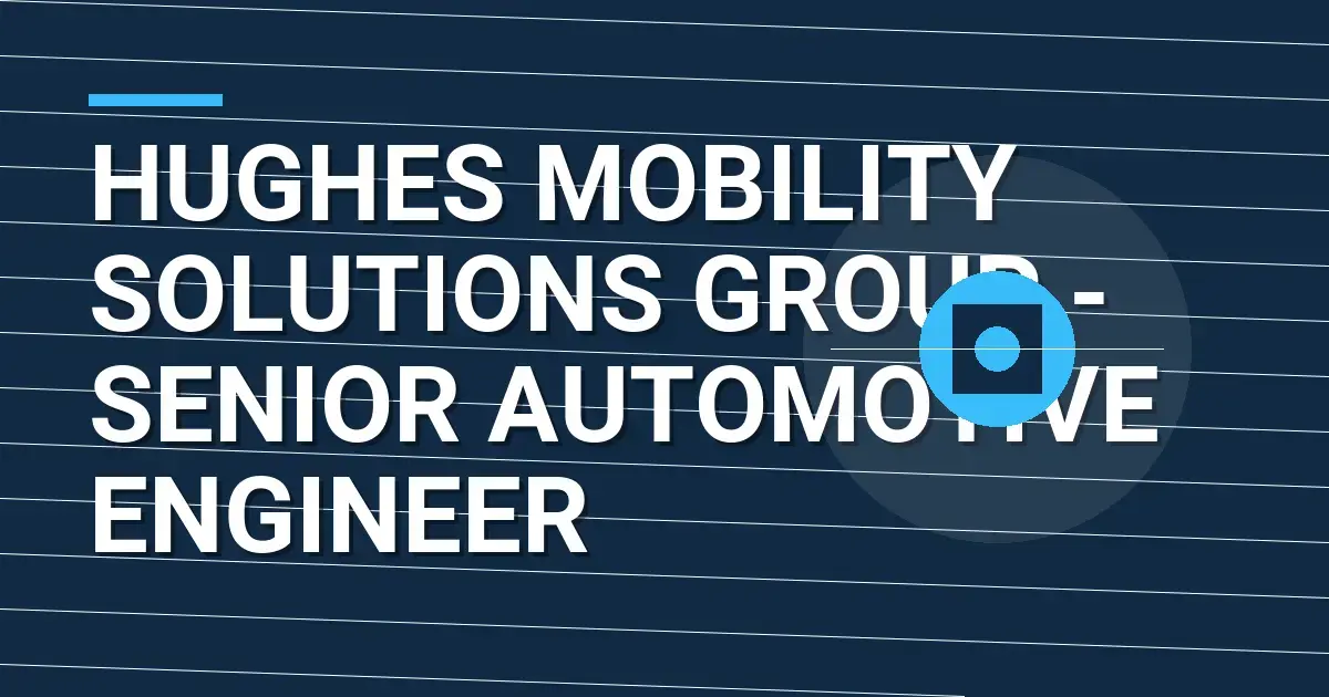 Hughes Mobility Solutions Group - Senior Automotive Engineer