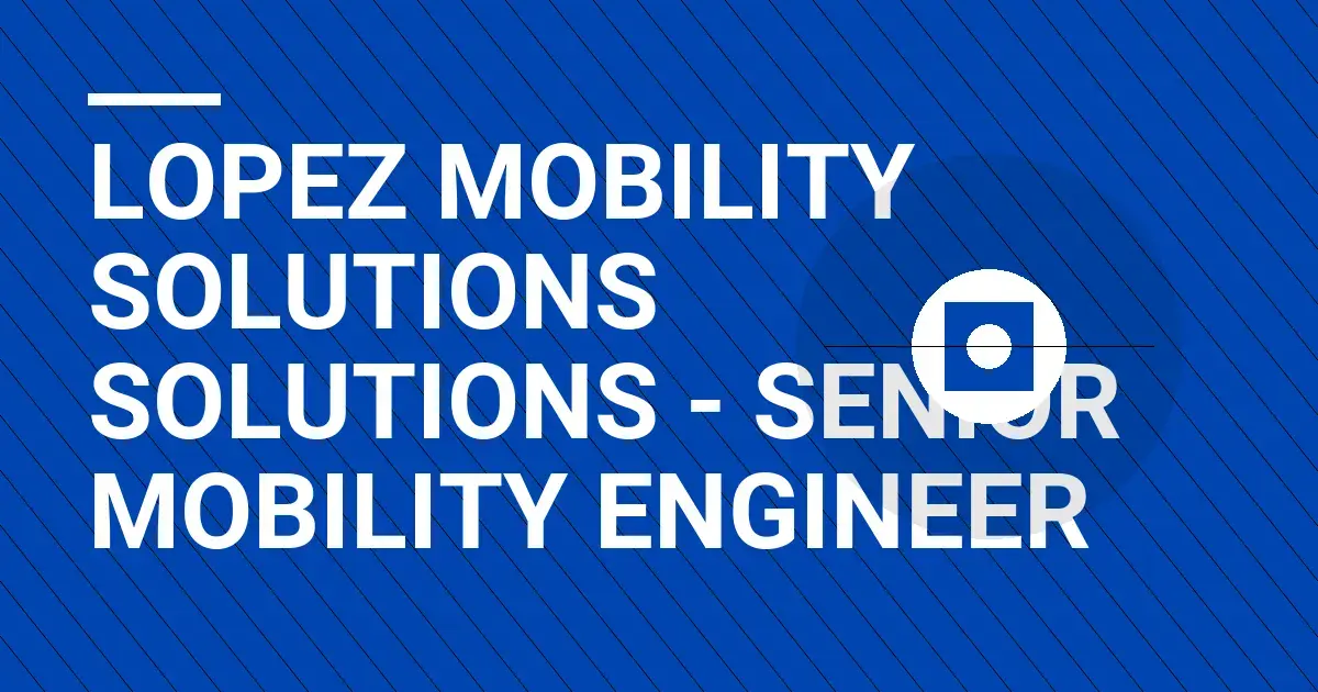Lopez Mobility Solutions Solutions - Senior Mobility Engineer