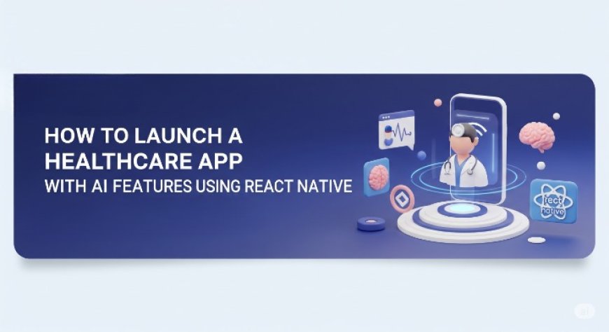 How to Launch a Healthcare App with AI Features Using React Native