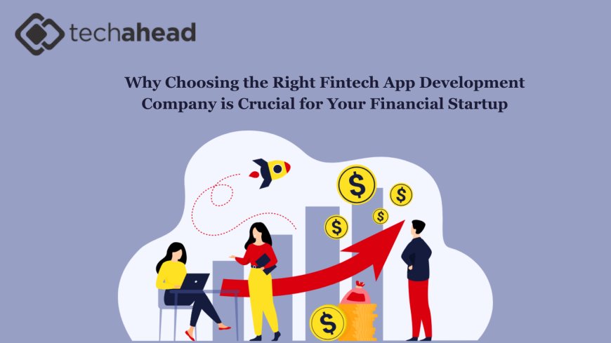 Why Choosing the Right Fintech App Development Company is Crucial for Your Financial Startup