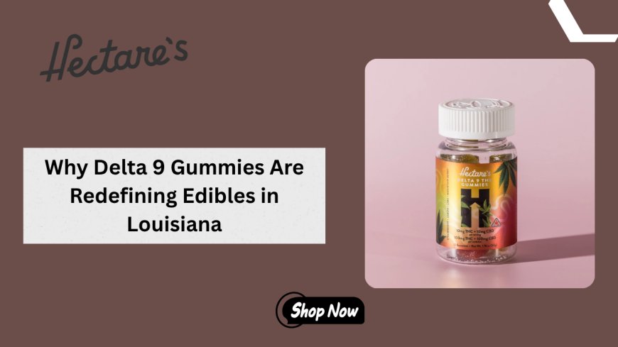 Why Delta 9 Gummies Are Redefining Edibles in Louisiana
