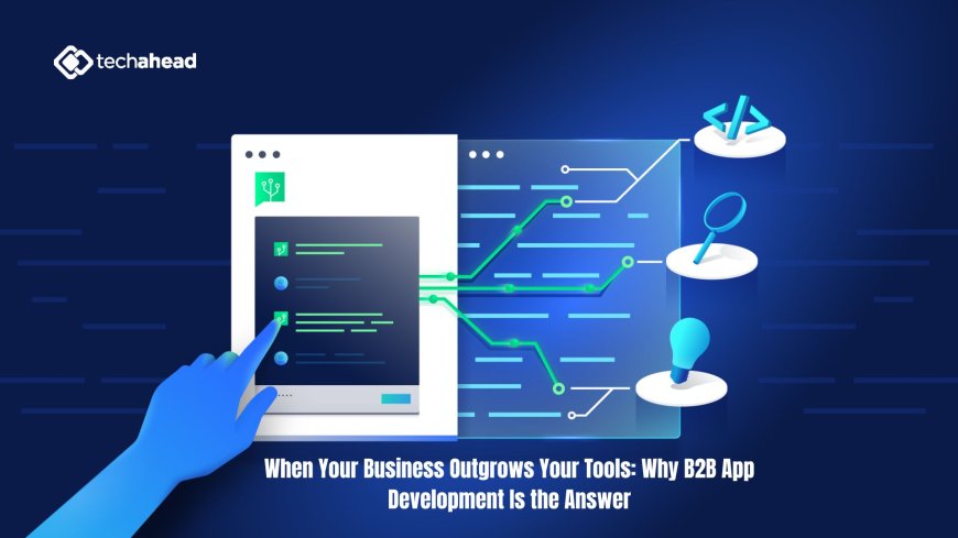 When Your Business Outgrows Your Tools: Why B2B App Development Is the Answer