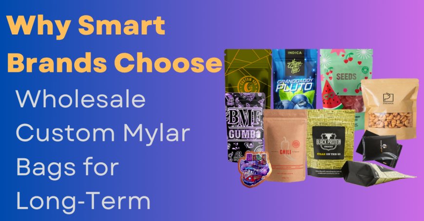 The Strategic Business Benefits of Utilization of Bulk Custom Mylar Bags for Business Expansion