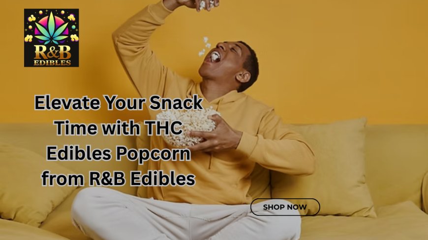 Elevate Your Snack Time with THC Edibles Popcorn from R&B Edibles