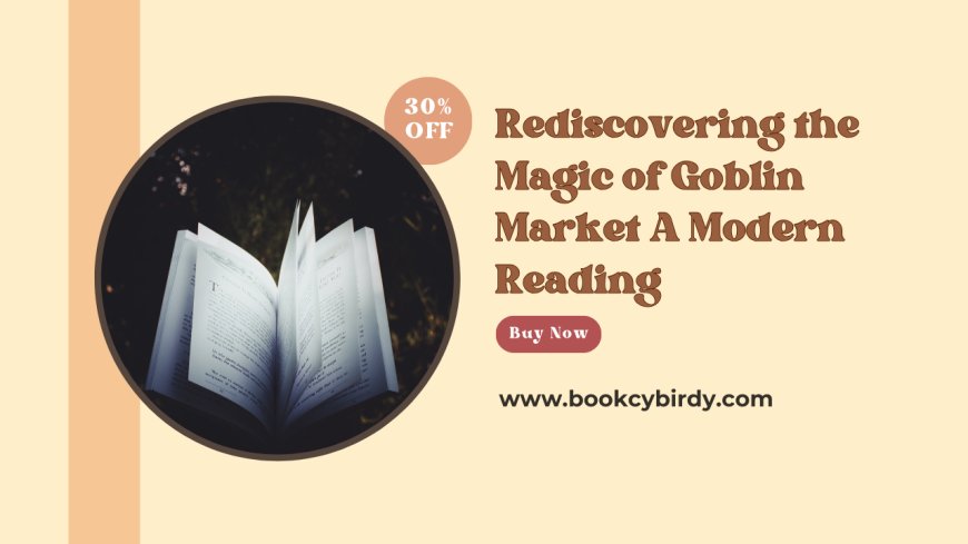 Rediscovering the Magic of Goblin Market A Modern Reading