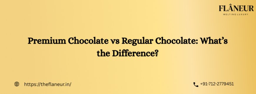 Premium Chocolate vs Regular Chocolate: What’s the Difference?