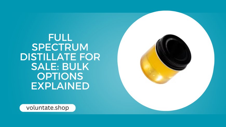 Full Spectrum Distillate for Sale: Bulk Options Explained